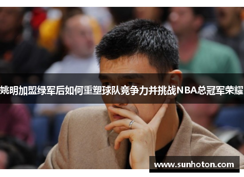 姚明加盟绿军后如何重塑球队竞争力并挑战NBA总冠军荣耀